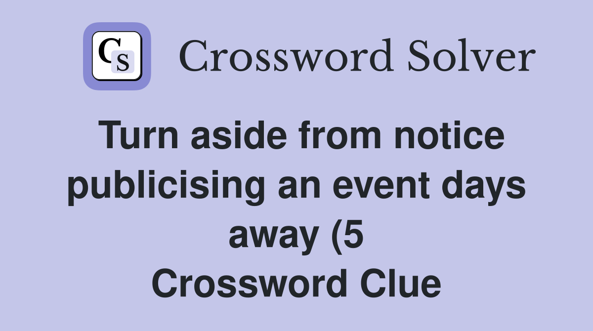 Turn aside from notice publicising an event days away (5) Crossword Turn aside from notice publicising an event days away (5) Crossword